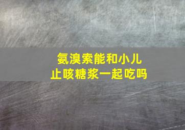 氨溴索能和小儿止咳糖浆一起吃吗