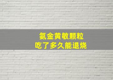 氨金黄敏颗粒吃了多久能退烧