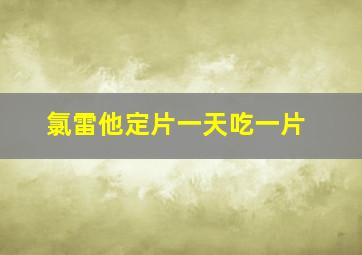 氯雷他定片一天吃一片