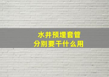 水井预埋套管分别要干什么用