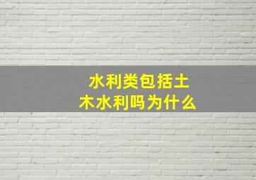 水利类包括土木水利吗为什么