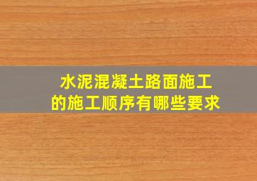 水泥混凝土路面施工的施工顺序有哪些要求