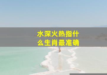 水深火热指什么生肖最准确