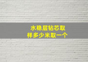 水稳层钻芯取样多少米取一个