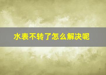 水表不转了怎么解决呢