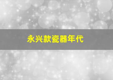 永兴款瓷器年代