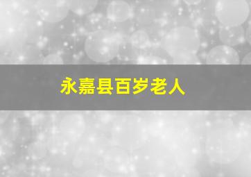 永嘉县百岁老人