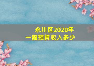 永川区2020年一般预算收入多少