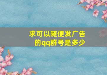 求可以随便发广告的qq群号是多少