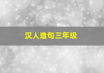 汉人造句三年级