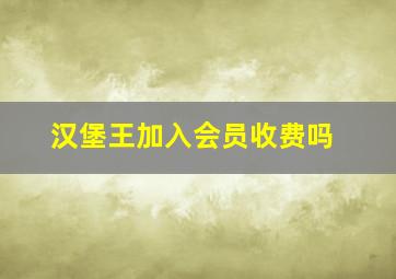 汉堡王加入会员收费吗