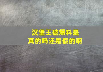 汉堡王被爆料是真的吗还是假的啊