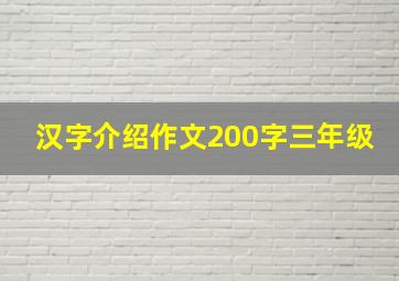 汉字介绍作文200字三年级