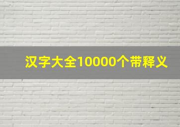 汉字大全10000个带释义