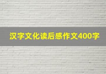 汉字文化读后感作文400字