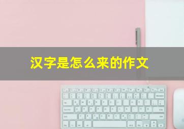 汉字是怎么来的作文