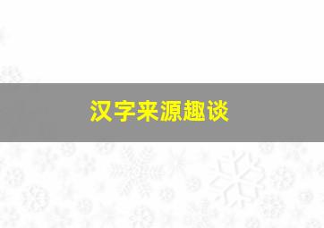 汉字来源趣谈