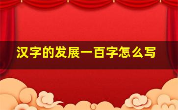 汉字的发展一百字怎么写