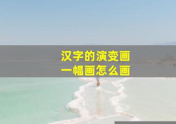 汉字的演变画一幅画怎么画