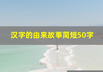 汉字的由来故事简短50字