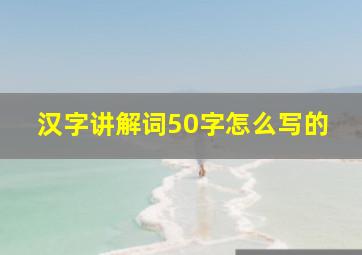 汉字讲解词50字怎么写的