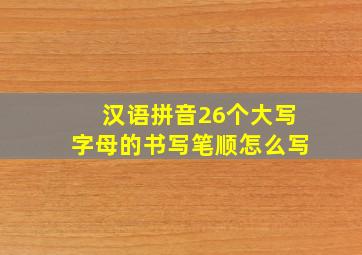 汉语拼音26个大写字母的书写笔顺怎么写