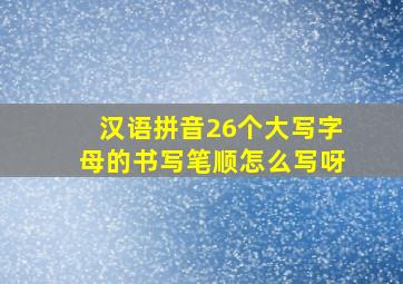 汉语拼音26个大写字母的书写笔顺怎么写呀