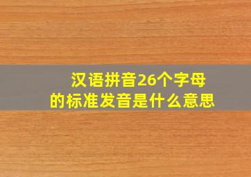 汉语拼音26个字母的标准发音是什么意思