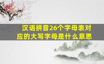 汉语拼音26个字母表对应的大写字母是什么意思