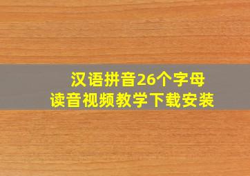 汉语拼音26个字母读音视频教学下载安装