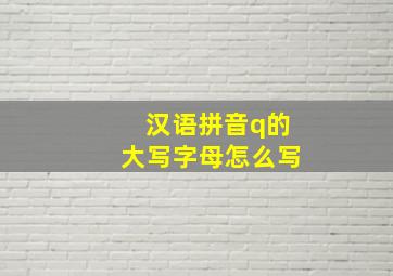 汉语拼音q的大写字母怎么写