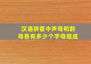 汉语拼音中声母和韵母各有多少个字母组成