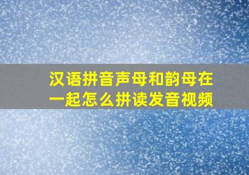 汉语拼音声母和韵母在一起怎么拼读发音视频