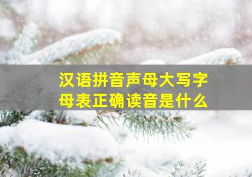 汉语拼音声母大写字母表正确读音是什么