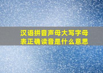 汉语拼音声母大写字母表正确读音是什么意思