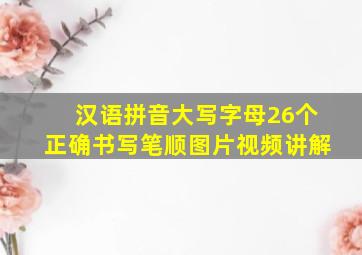 汉语拼音大写字母26个正确书写笔顺图片视频讲解