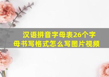 汉语拼音字母表26个字母书写格式怎么写图片视频