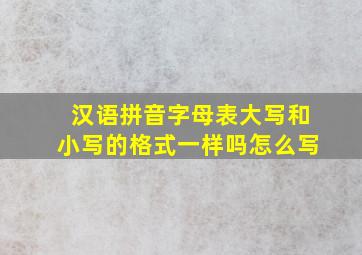 汉语拼音字母表大写和小写的格式一样吗怎么写