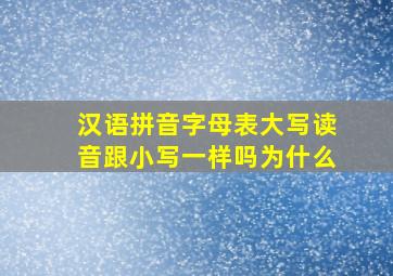 汉语拼音字母表大写读音跟小写一样吗为什么