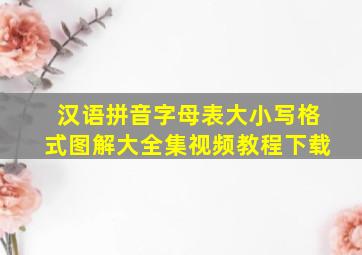 汉语拼音字母表大小写格式图解大全集视频教程下载