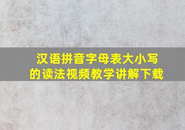 汉语拼音字母表大小写的读法视频教学讲解下载