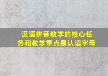 汉语拼音教学的核心任务和教学重点是认读字母