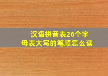 汉语拼音表26个字母表大写的笔顺怎么读