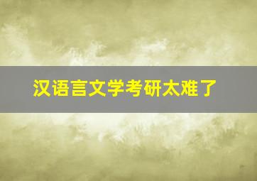 汉语言文学考研太难了