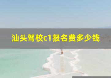 汕头驾校c1报名费多少钱