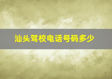 汕头驾校电话号码多少