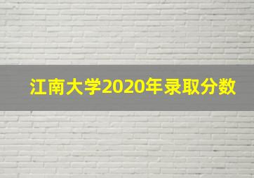 江南大学2020年录取分数