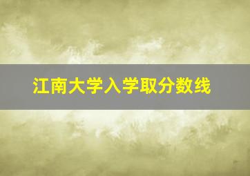 江南大学入学取分数线