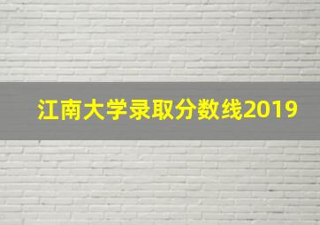 江南大学录取分数线2019