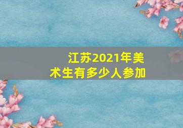 江苏2021年美术生有多少人参加